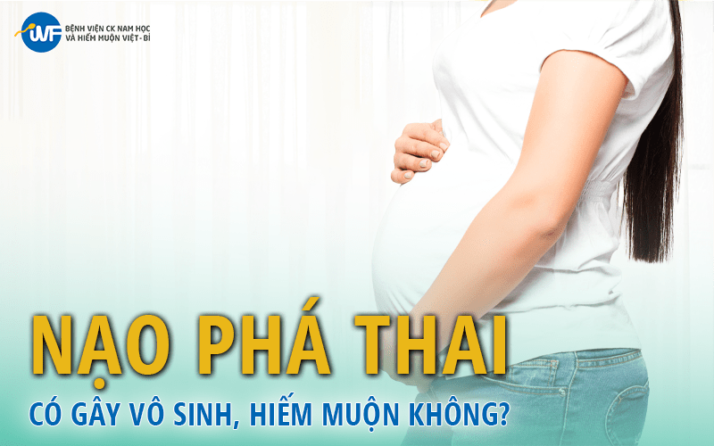 NẠO PHÁ THAI NGUY CƠ CAO GÂY VÔ SINH, HIẾM MUỘN.