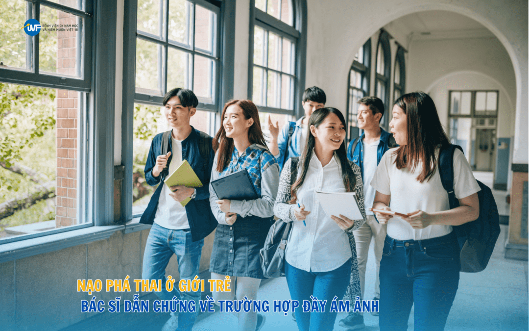 NẠO PHÁ THAI Ở GIỚI TRẺ – BÁC SĨ DẪN CHỨNG VỀ TRƯỜNG HỢP ĐẦY ÁM ẢNH