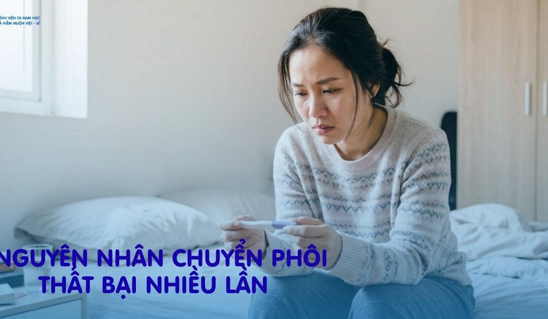 Nguyên Nhân Chuyển Phôi Thất Bại Nhiều Lần Là Gì? & Giải Pháp Điều Trị